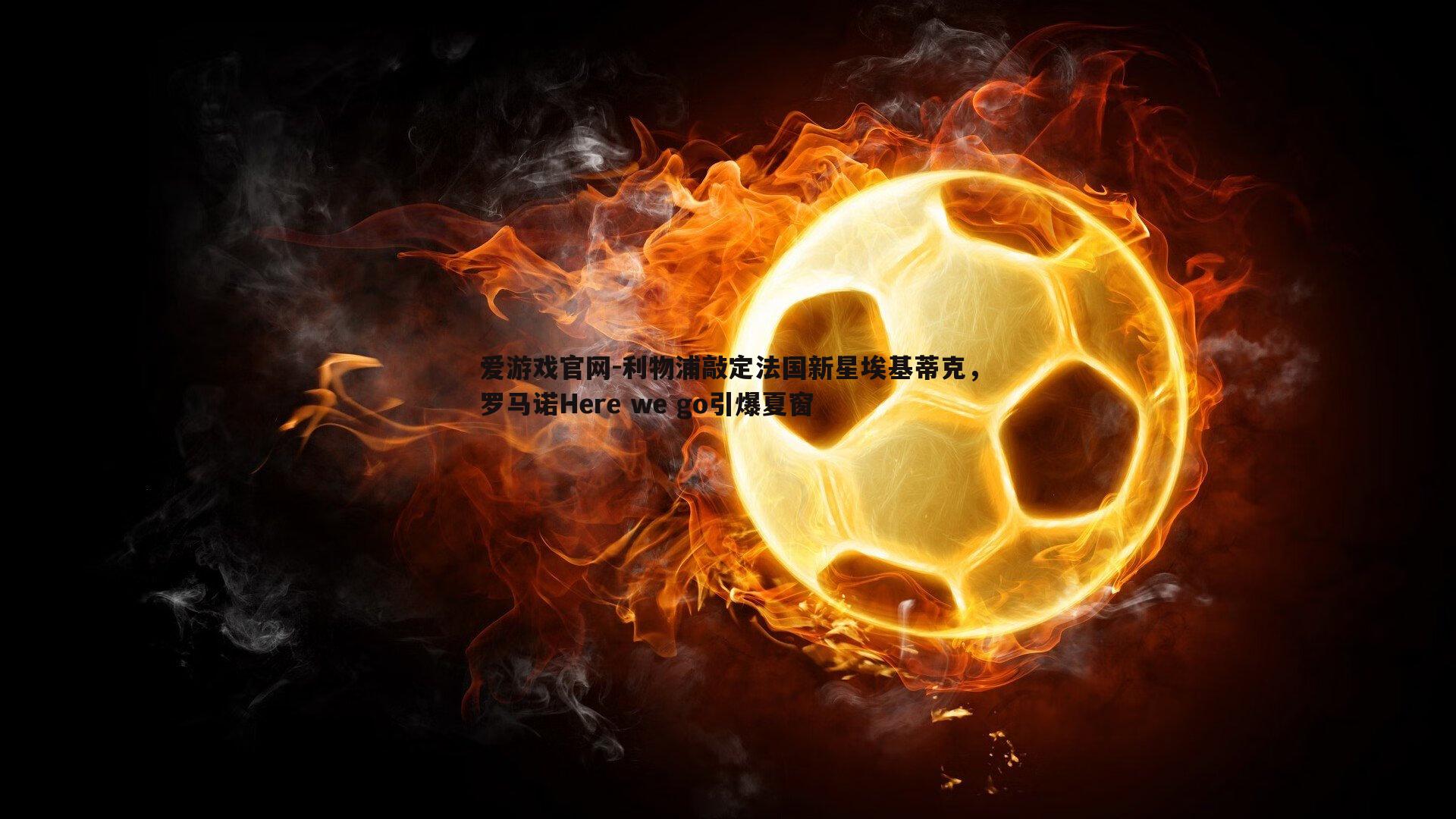 利物浦敲定法国新星埃基蒂克，罗马诺Here we go引爆夏窗