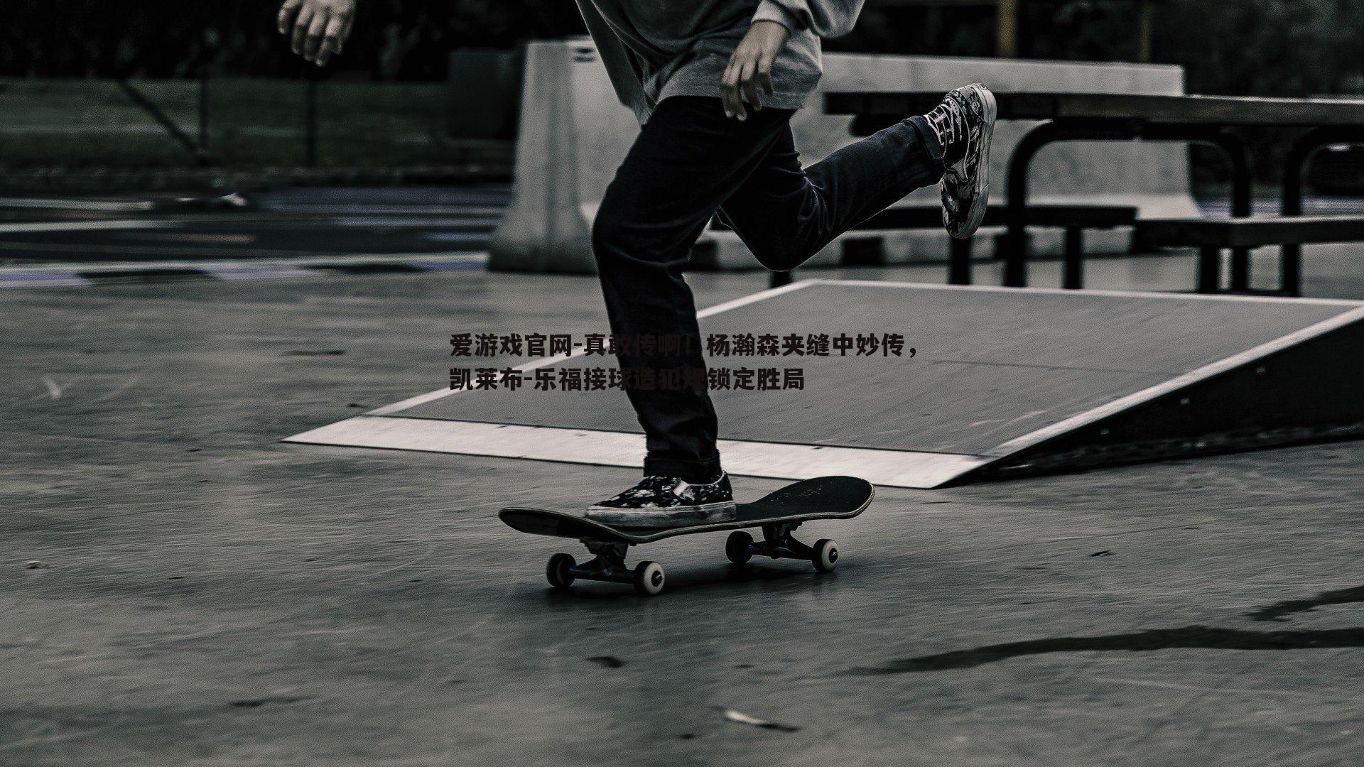 真敢传啊！杨瀚森夹缝中妙传，凯莱布-乐福接球造犯规锁定胜局