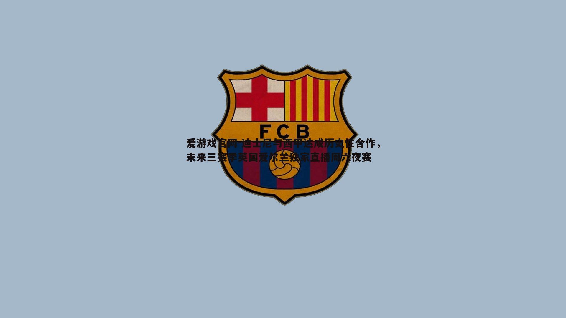 迪士尼与西甲达成历史性合作,未来三赛季英国爱尔兰独家直播周六夜赛