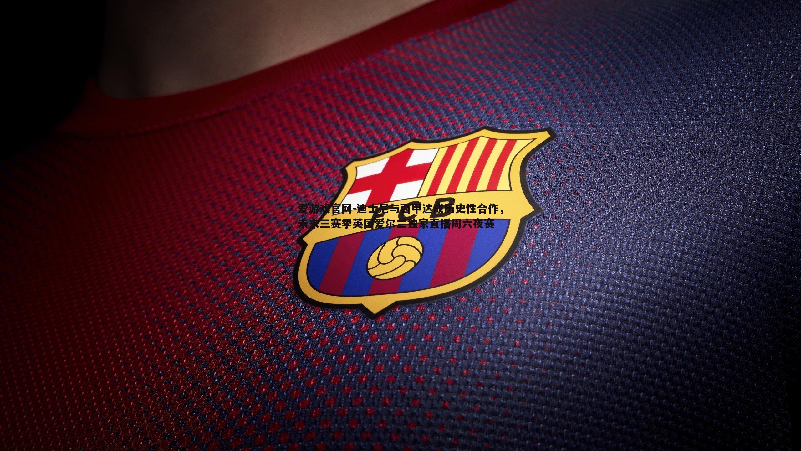 迪士尼与西甲达成历史性合作,未来三赛季英国爱尔兰独家直播周六夜赛